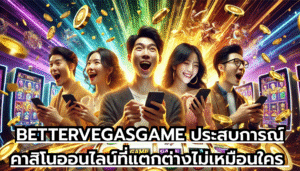 BETTERVEGASGAME ประสบการณ์คาสิโนออนไลน์ที่แตกต่างไม่เหมือนใคร