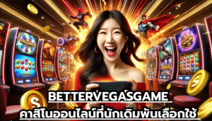 BETTERVEGASGAME คาสิโนออนไลน์ที่นักเดิมพันเลือกใช้