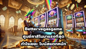 Bettervegasgame ศูนย์คาสิโนครบวงจรมาแรงที่สุด กำไรเยอะ โบนัสแตกหนัก-2
